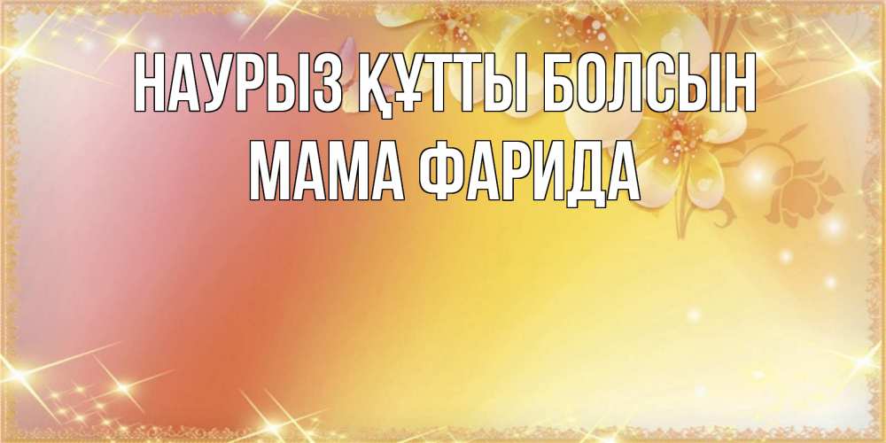 Открытка на каждый день с именем, Мама-Фарида Наурыз құтты болсын бесплатные открытки на международный женский день Прикольная открытка с пожеланием онлайн скачать бесплатно 