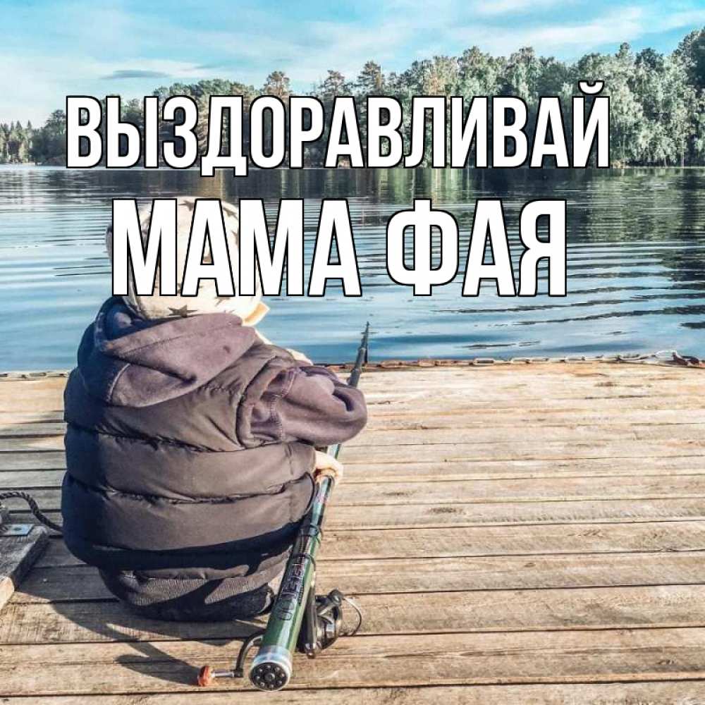 Открытка на каждый день с именем, Мама-Фая Выздоравливай рыбалка Прикольная открытка с пожеланием онлайн скачать бесплатно 