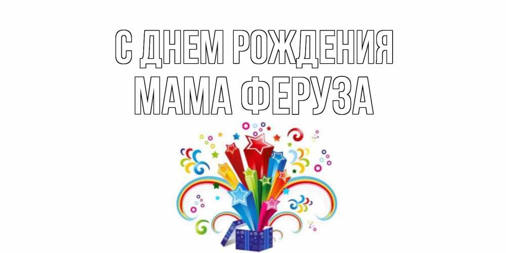 Открытка на каждый день с именем, Мама-Феруза С днем рождения Коробка,радуга,звезды Прикольная открытка с пожеланием онлайн скачать бесплатно 