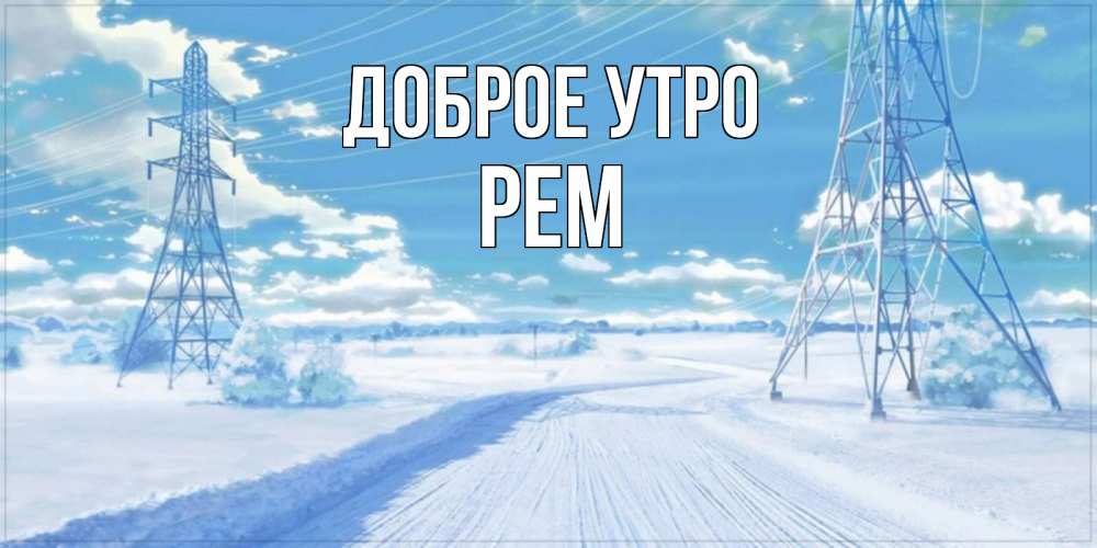Открытка на каждый день с именем, Рем Доброе утро зимняя открытка Прикольная открытка с пожеланием онлайн скачать бесплатно 