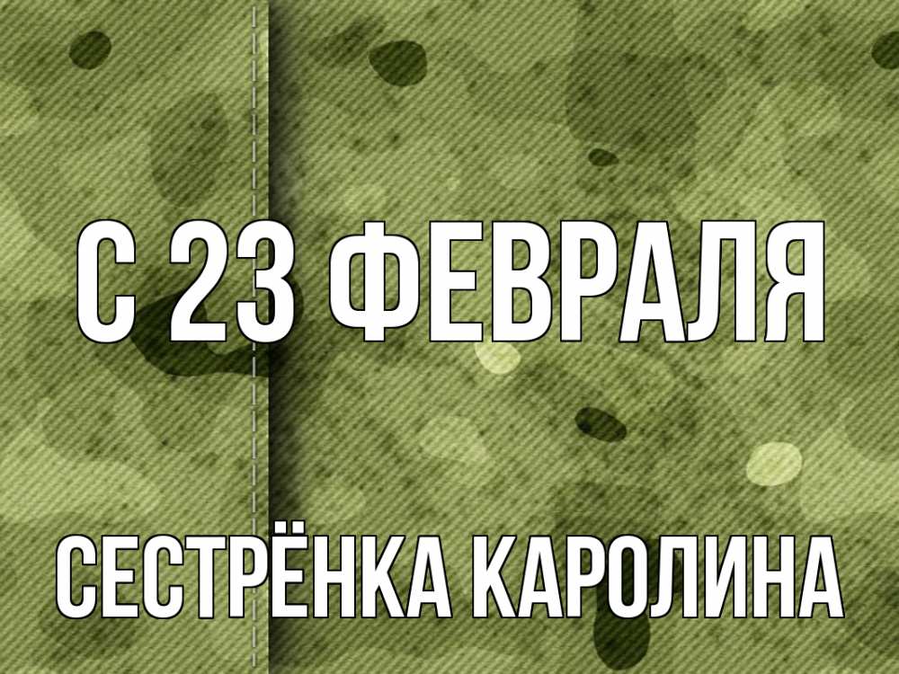 Открытка на каждый день с именем, Сестрёнка-Каролина С 23 февраля 23 февраля Прикольная открытка с пожеланием онлайн скачать бесплатно 