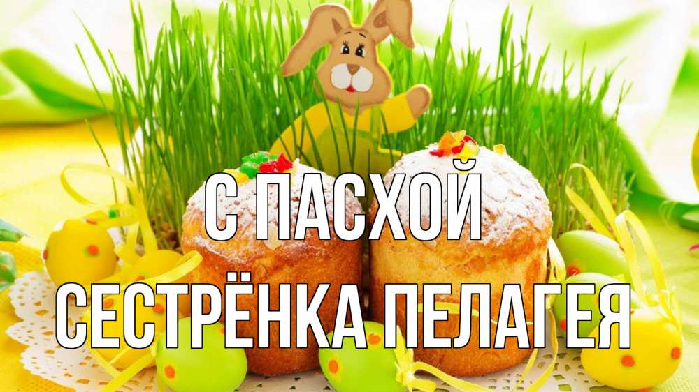Открытка на каждый день с именем, Сестрёнка-Пелагея С пасхой пасха Прикольная открытка с пожеланием онлайн скачать бесплатно 