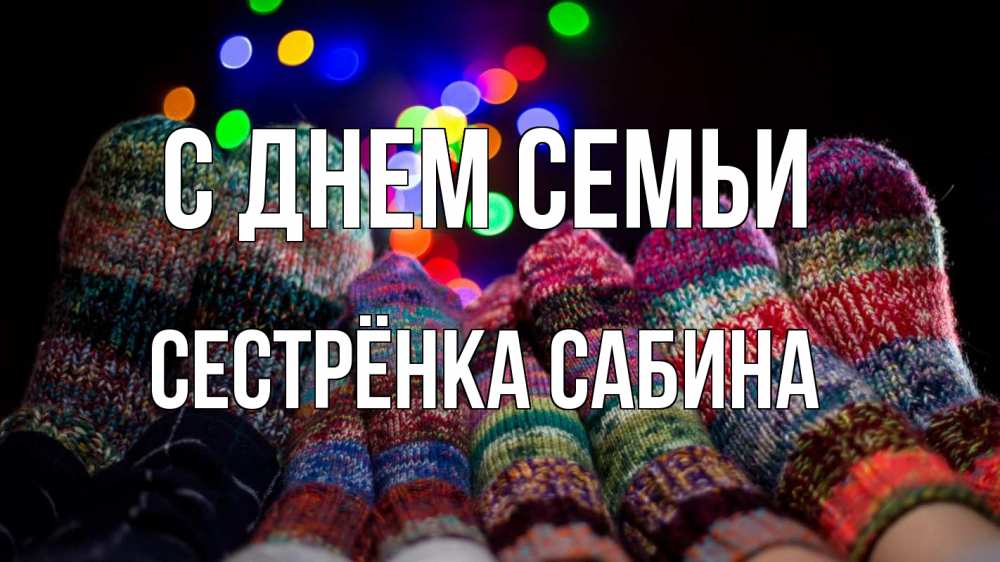 Открытка на каждый день с именем, Сестрёнка-Сабина С днем семьи с днем семьи Прикольная открытка с пожеланием онлайн скачать бесплатно 
