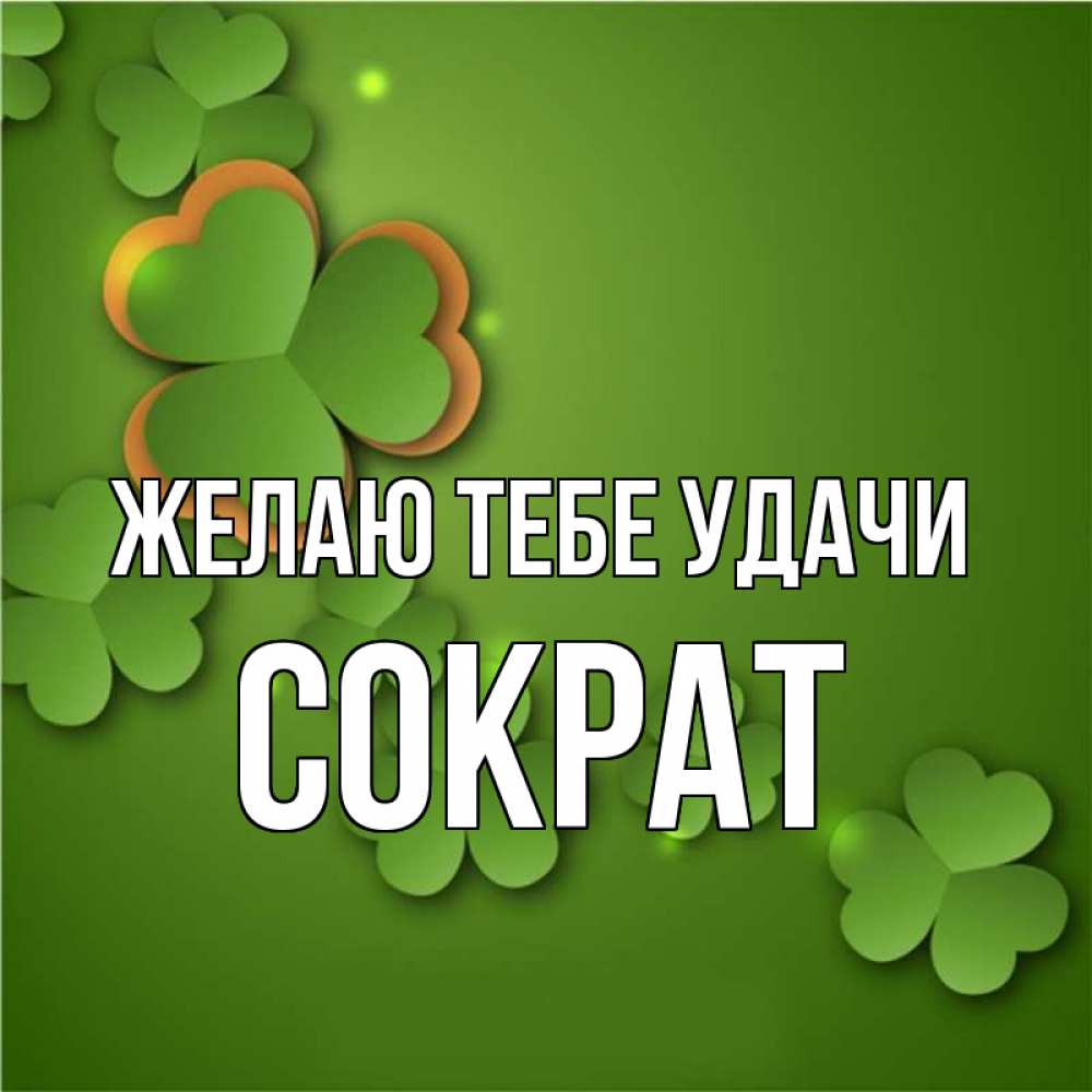 Открытка на каждый день с именем, Сократ Желаю тебе удачи много трехлистных листочков клевера Прикольная открытка с пожеланием онлайн скачать бесплатно 