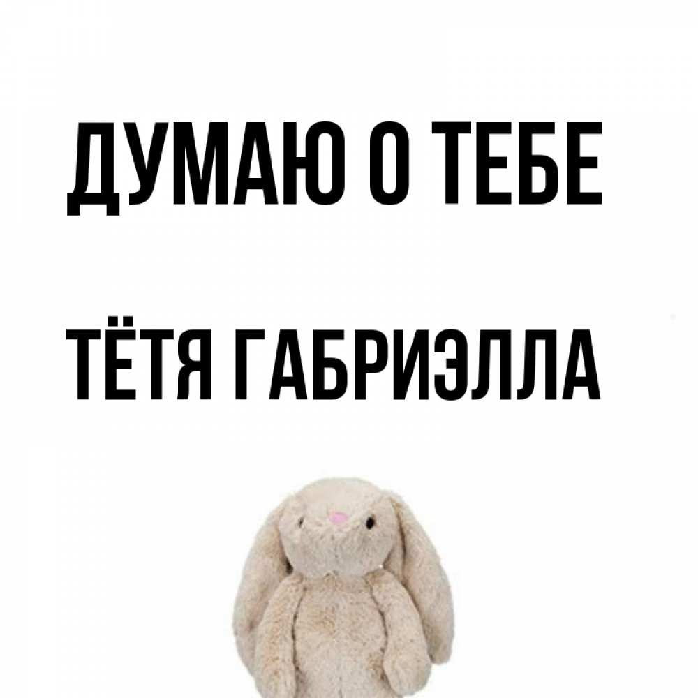 Открытка на каждый день с именем, Тётя-Габриэлла Думаю о тебе открытки с текстами и подписями Прикольная открытка с пожеланием онлайн скачать бесплатно 