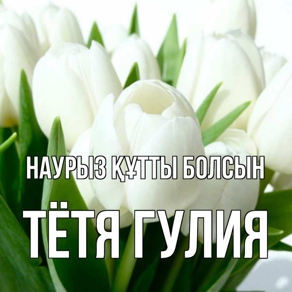 Открытка на каждый день с именем, Тётя-Гулия Наурыз құтты болсын цветы Прикольная открытка с пожеланием онлайн скачать бесплатно 
