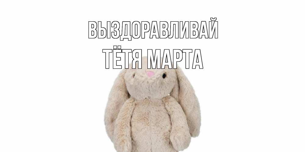 Открытка на каждый день с именем, Тётя-Марта Выздоравливай не болей Прикольная открытка с пожеланием онлайн скачать бесплатно 