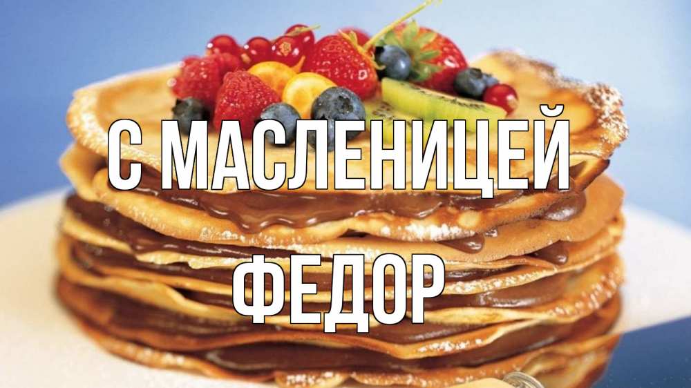 Открытка на каждый день с именем, Федор С масленицей торт, блины, ягоды Прикольная открытка с пожеланием онлайн скачать бесплатно 