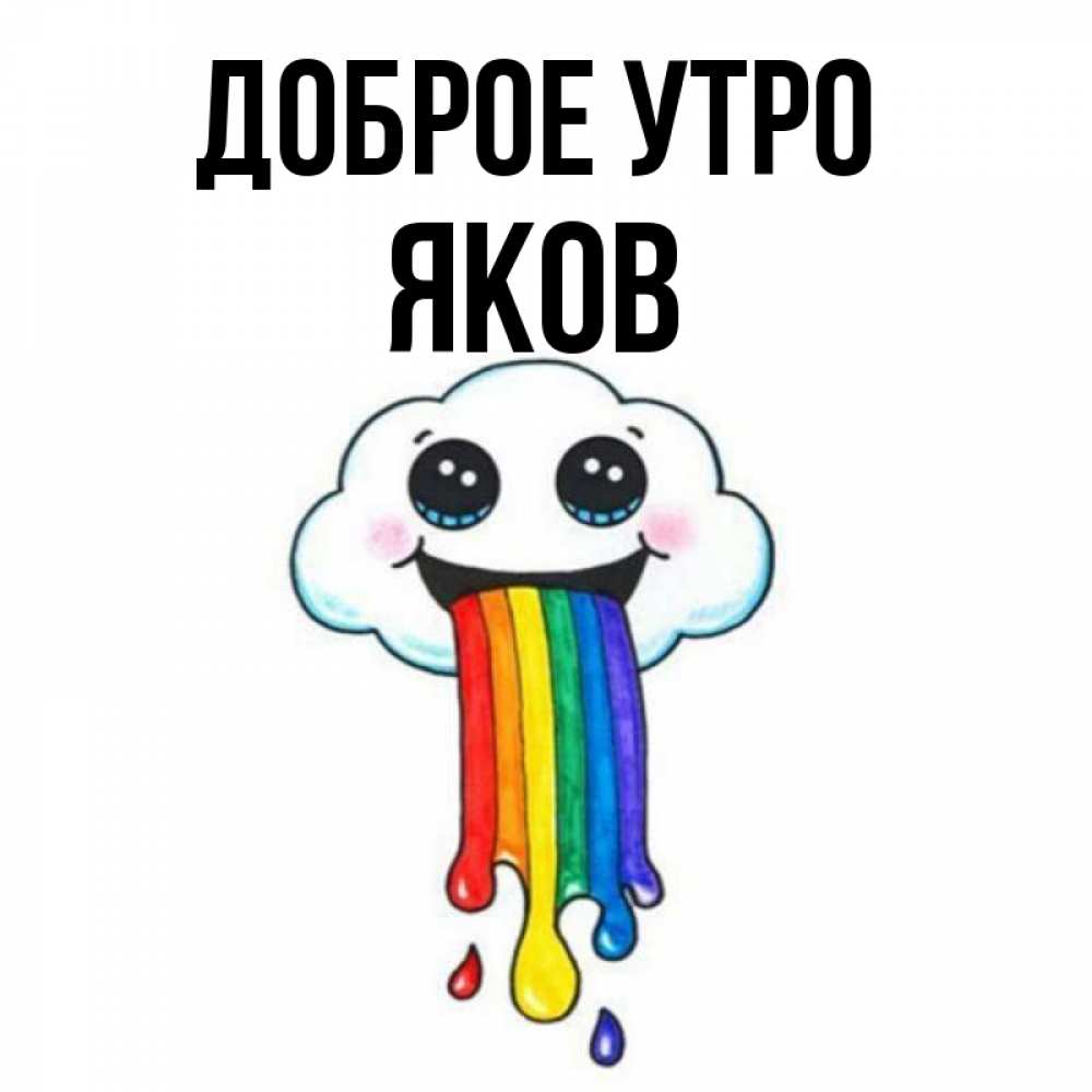 Открытка на каждый день с именем, Яков Доброе утро утречко Прикольная открытка с пожеланием онлайн скачать бесплатно 