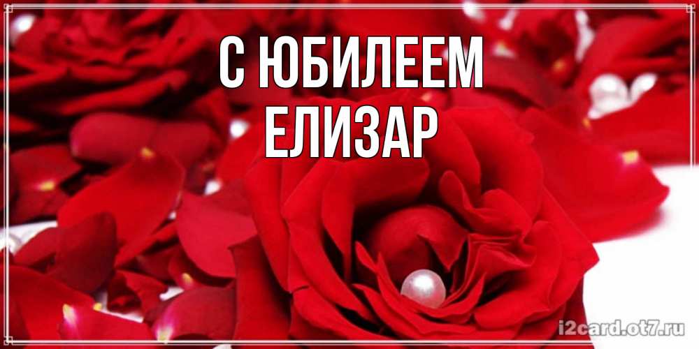 Открытка на каждый день с именем, Елизар С юбилеем роза с жемчужиной на открытке для любимых Прикольная открытка с пожеланием онлайн скачать бесплатно 