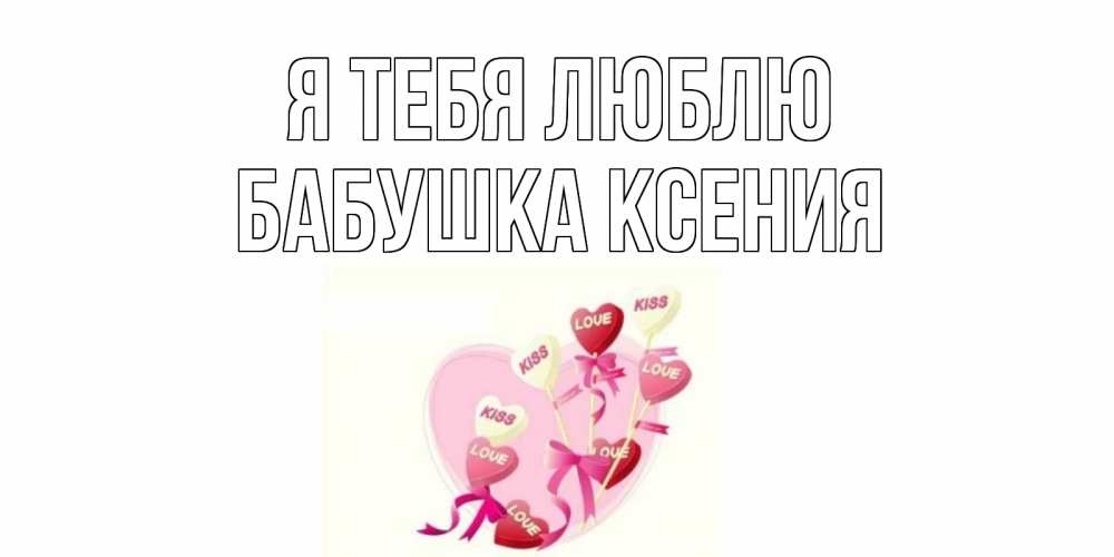 Открытка на каждый день с именем, Бабушка-Ксения Я тебя люблю сердце, леденцы Прикольная открытка с пожеланием онлайн скачать бесплатно 