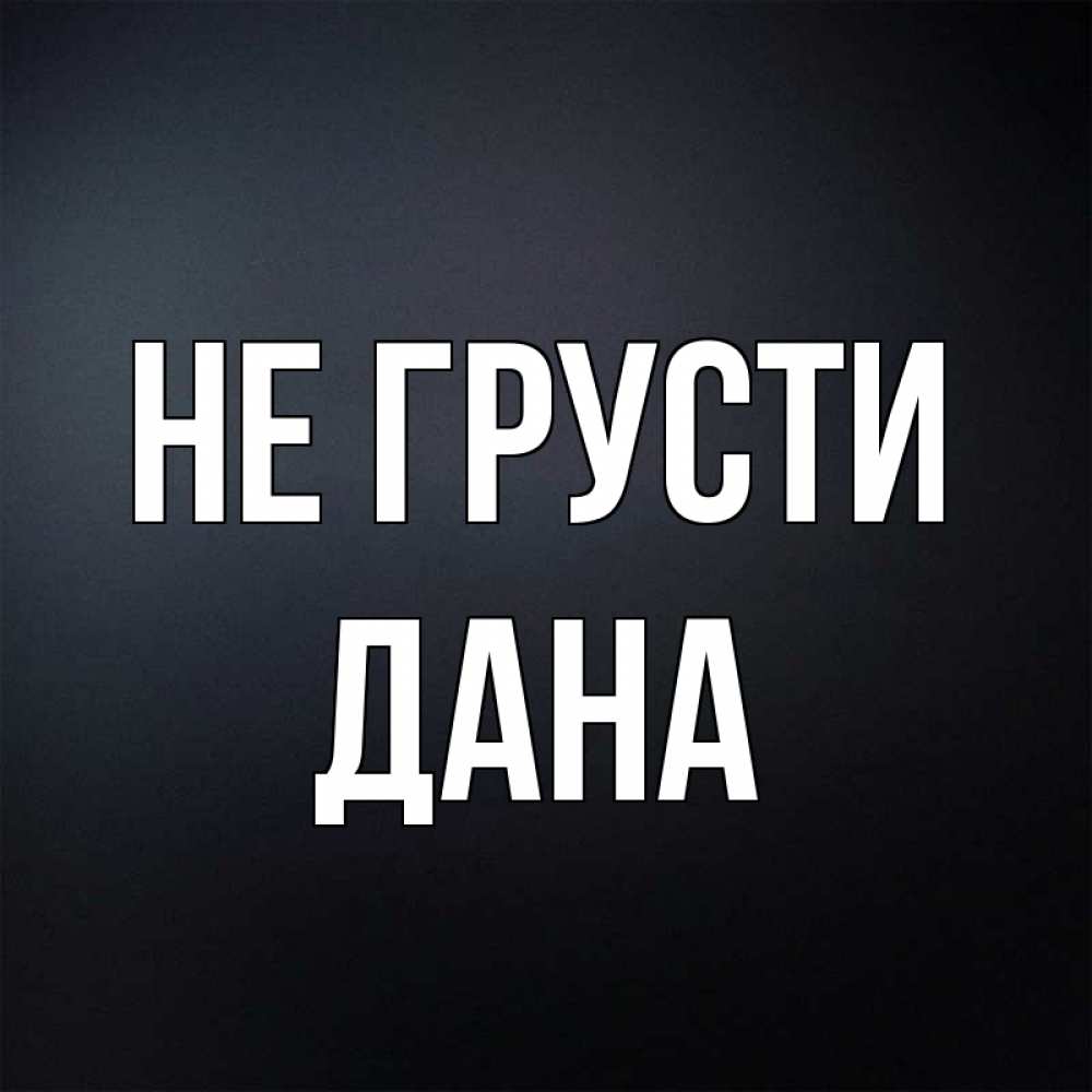 Открытка на каждый день с именем, Дана Не грусти Градиент серый Прикольная открытка с пожеланием онлайн скачать бесплатно 