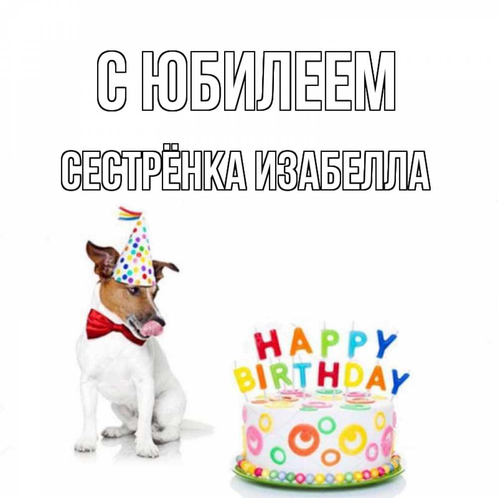 Открытка на каждый день с именем, Сестрёнка-Изабелла С юбилеем праздник Прикольная открытка с пожеланием онлайн скачать бесплатно 