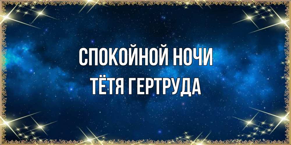 Открытка на каждый день с именем, Тётя-Гертруда Спокойной ночи спи моя радость усни Прикольная открытка с пожеланием онлайн скачать бесплатно 
