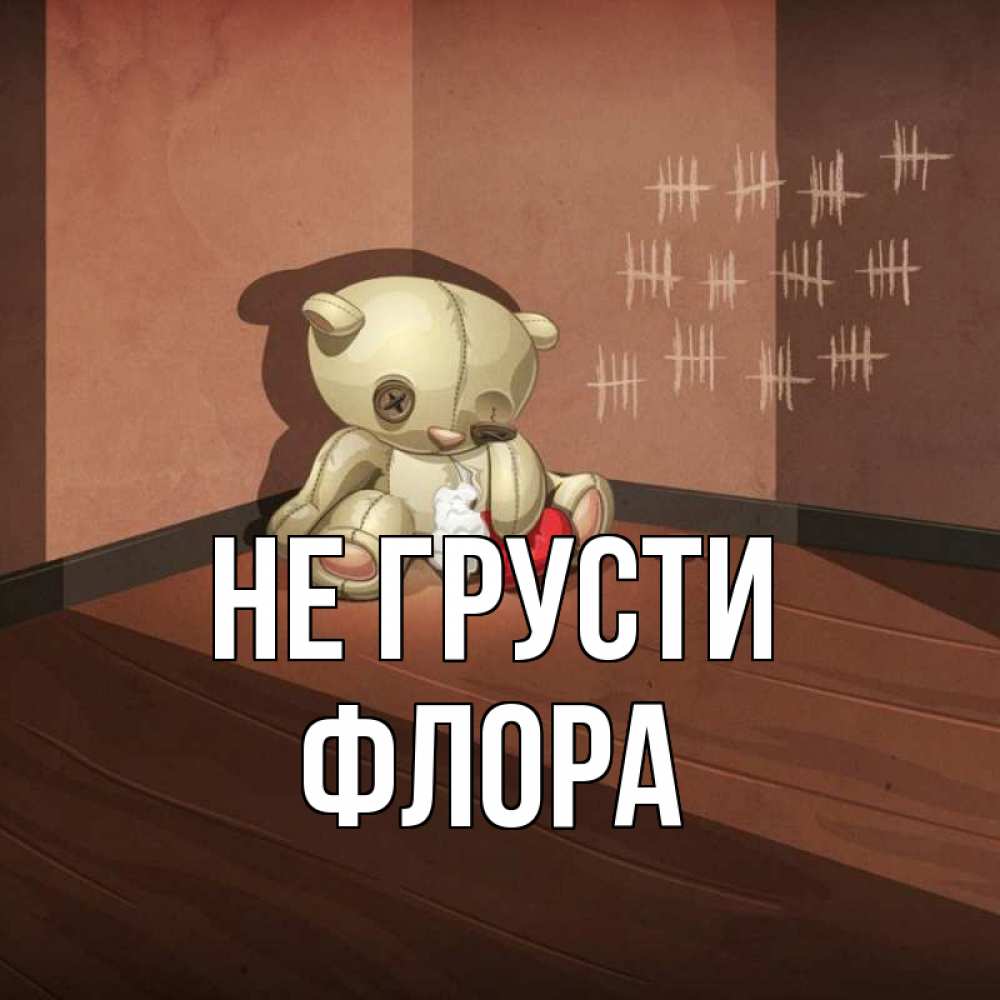 Открытка на каждый день с именем, Флора Не грусти мишку бросила хозяйка Прикольная открытка с пожеланием онлайн скачать бесплатно 