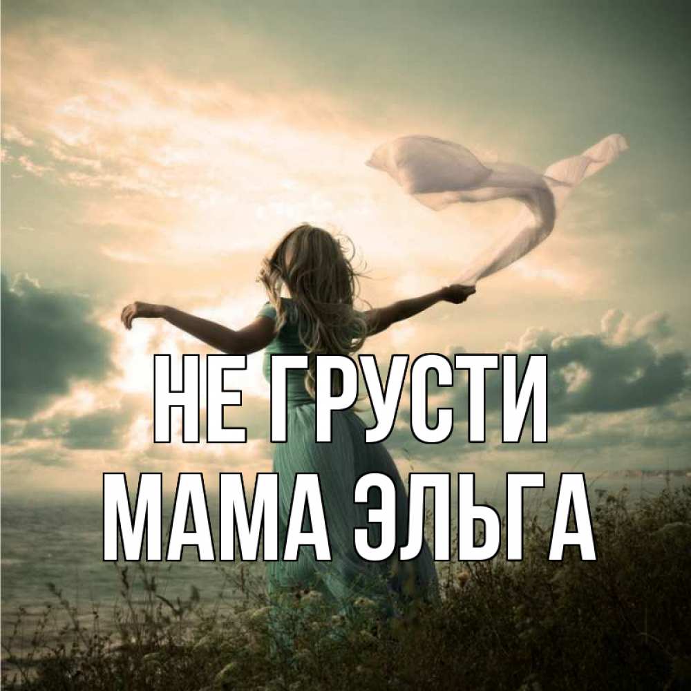 Открытка на каждый день с именем, Мама-Эльга Не грусти красивая девушка  в платье Прикольная открытка с пожеланием онлайн скачать бесплатно 