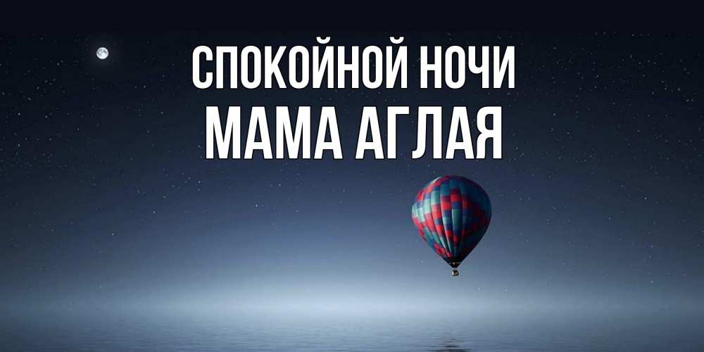 Открытка на каждый день с именем, Мама-Аглая Спокойной ночи ночная открытка Прикольная открытка с пожеланием онлайн скачать бесплатно 
