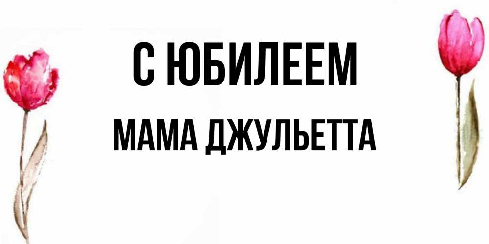Открытка на каждый день с именем, Мама-Джульетта С юбилеем открытки акварелью с цветами Прикольная открытка с пожеланием онлайн скачать бесплатно 