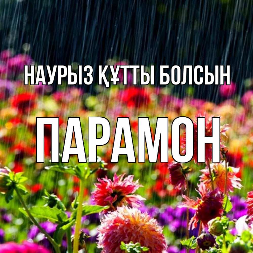 Открытка на каждый день с именем, Парамон Наурыз құтты болсын цветы под дождиком к наурызу Прикольная открытка с пожеланием онлайн скачать бесплатно 