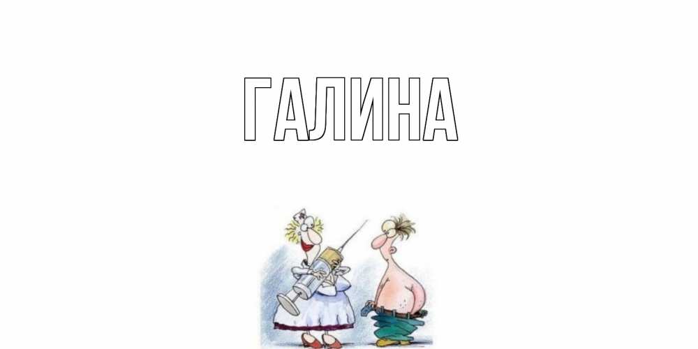 Открытка на каждый день с именем, Галина Главная шприц Прикольная открытка с пожеланием онлайн скачать бесплатно 