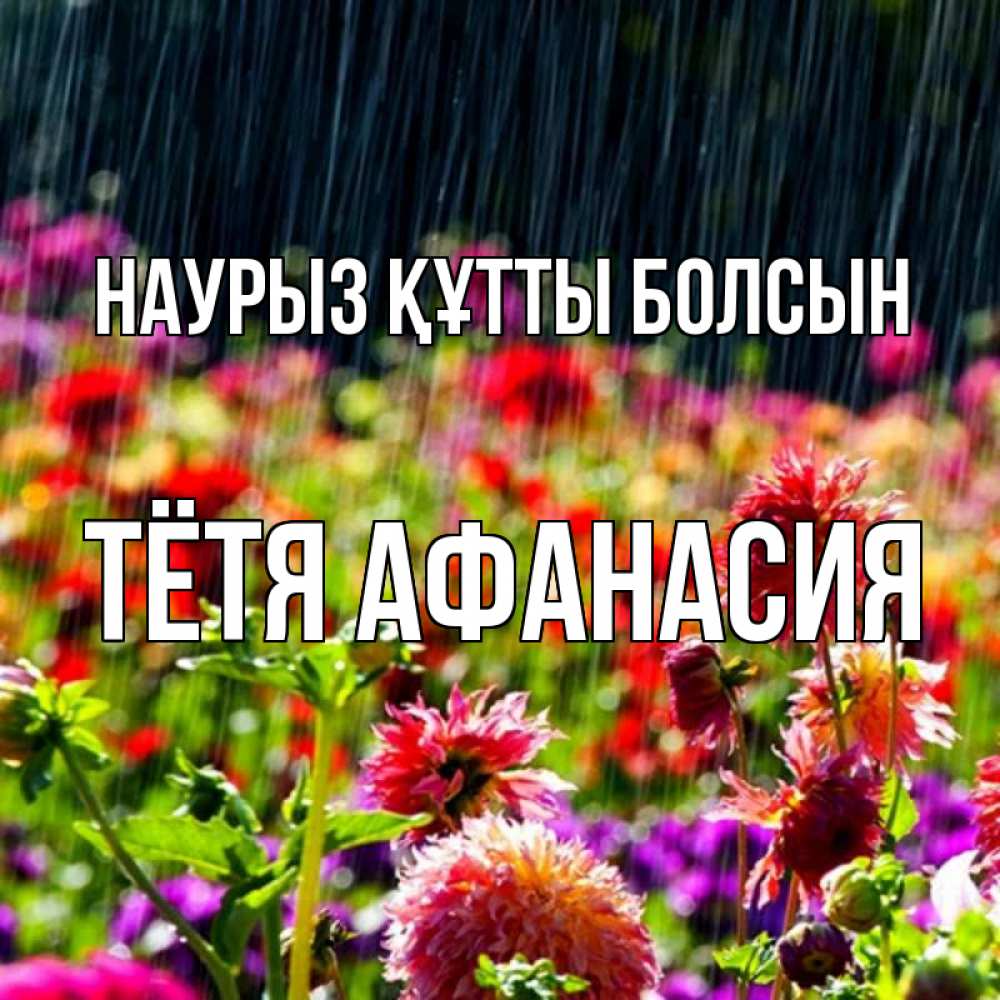 Открытка на каждый день с именем, Тётя-Афанасия Наурыз құтты болсын цветы под дождиком к наурызу Прикольная открытка с пожеланием онлайн скачать бесплатно 