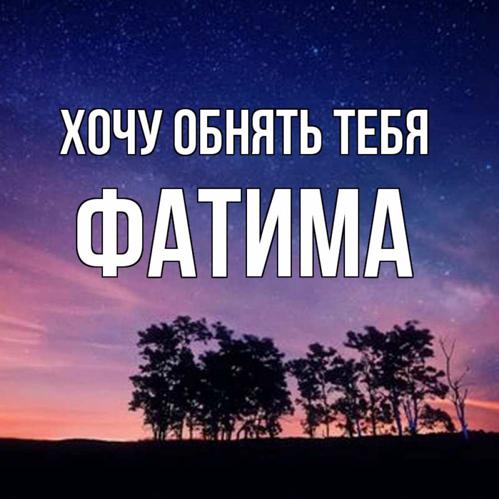 Открытка на каждый день с именем, Фатима Хочу обнять тебя силуэты деревьев Прикольная открытка с пожеланием онлайн скачать бесплатно 