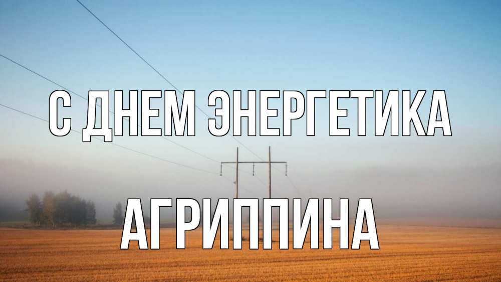 Открытка на каждый день с именем, Агриппина С днем энергетика ЛЭП столбы Прикольная открытка с пожеланием онлайн скачать бесплатно 