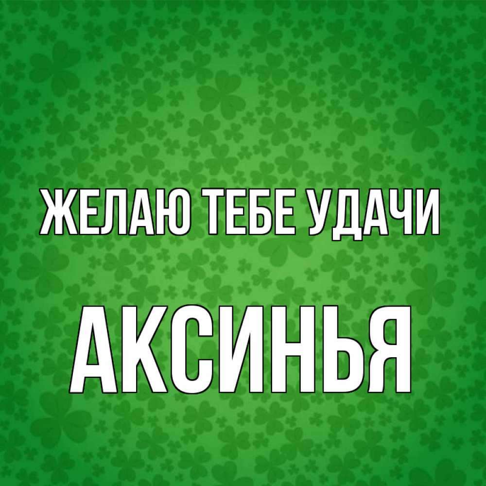 Открытка на каждый день с именем, Аксинья Желаю тебе удачи много листочков на удачу Прикольная открытка с пожеланием онлайн скачать бесплатно 