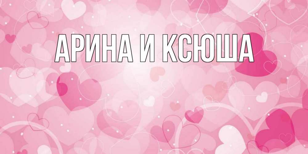 Открытка на каждый день с именем, Арина-и-Ксюша Главная абстрактные узоры и сердечки Прикольная открытка с пожеланием онлайн скачать бесплатно 