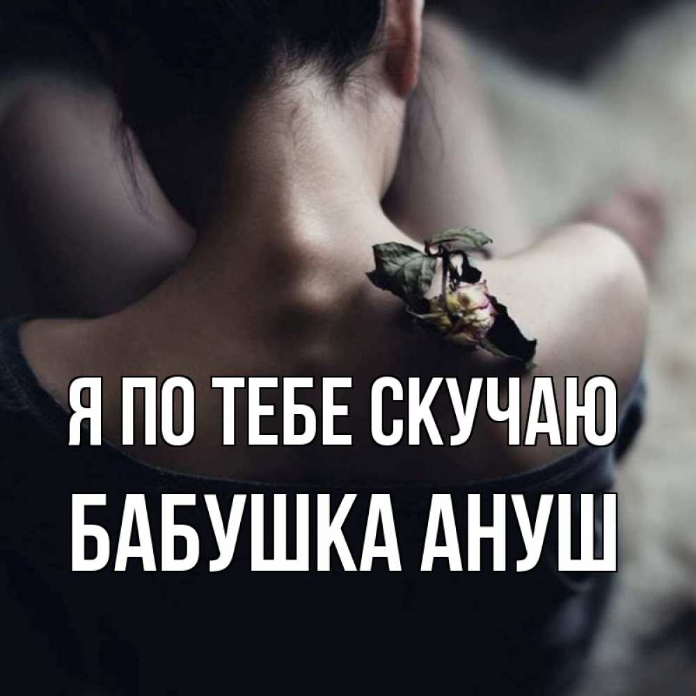 Открытка на каждый день с именем, Бабушка-Ануш Я по тебе скучаю засох цветок Прикольная открытка с пожеланием онлайн скачать бесплатно 