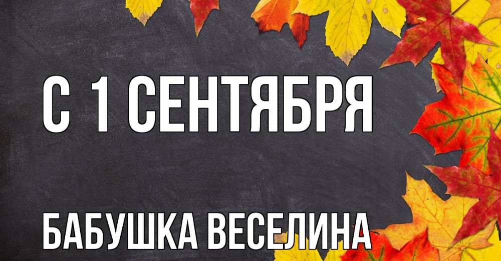 Открытка на каждый день с именем, Бабушка-Веселина С 1 сентября с днем знаний Прикольная открытка с пожеланием онлайн скачать бесплатно 