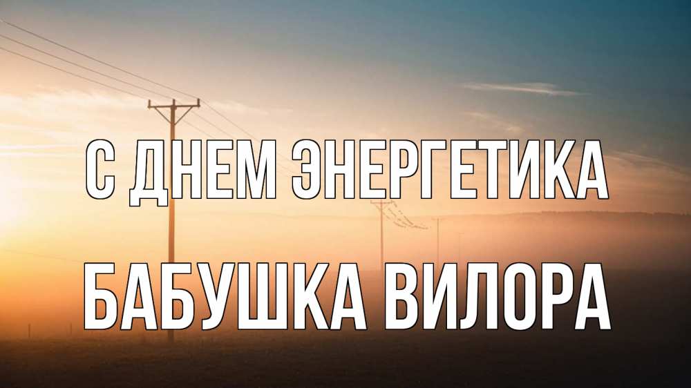 Открытка на каждый день с именем, Бабушка-Вилора С днем энергетика дымка столбы провода Прикольная открытка с пожеланием онлайн скачать бесплатно 
