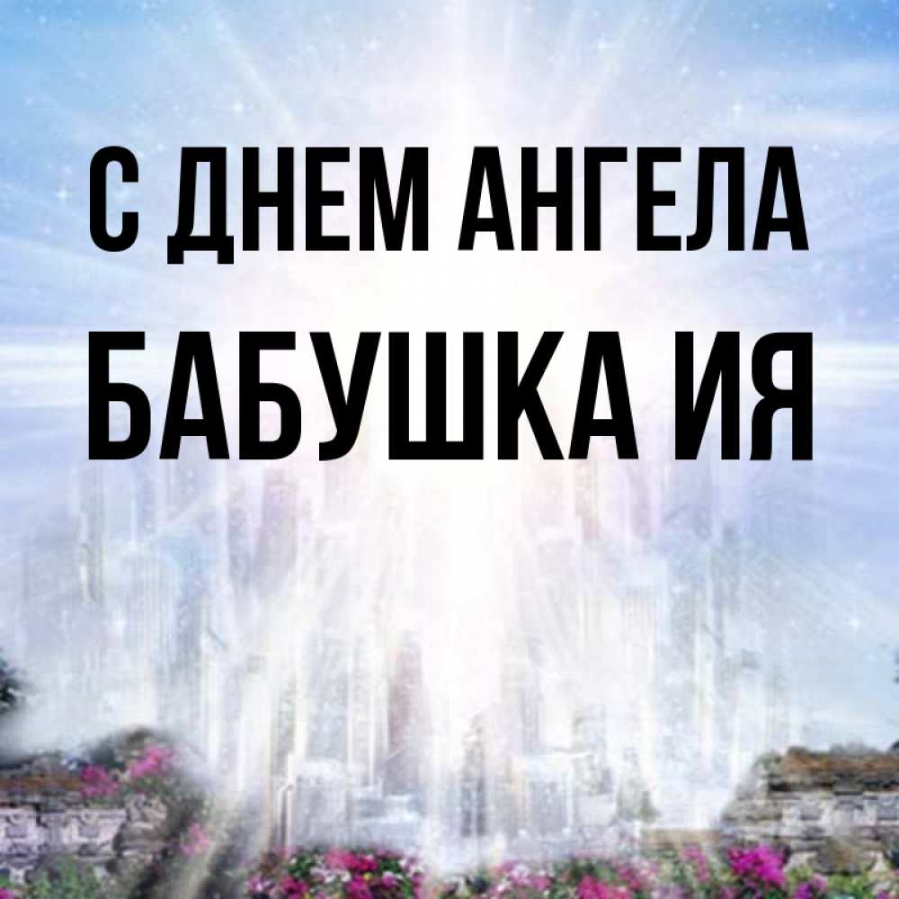 Открытка на каждый день с именем, Бабушка-Ия С днем ангела небесный свет Прикольная открытка с пожеланием онлайн скачать бесплатно 