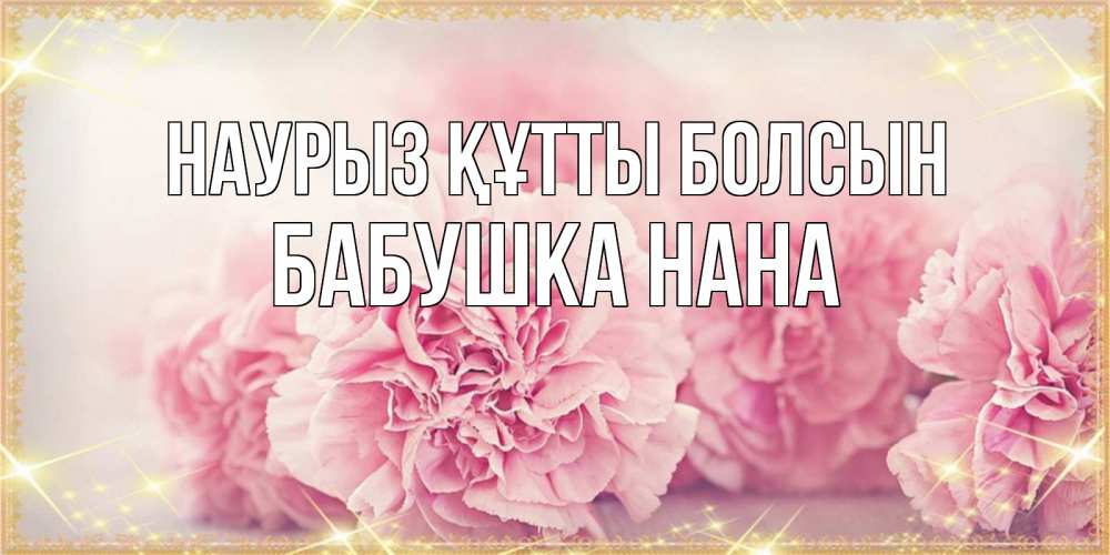 Открытка на каждый день с именем, Бабушка-Нана Наурыз құтты болсын розовые цветы на международный женский день Прикольная открытка с пожеланием онлайн скачать бесплатно 