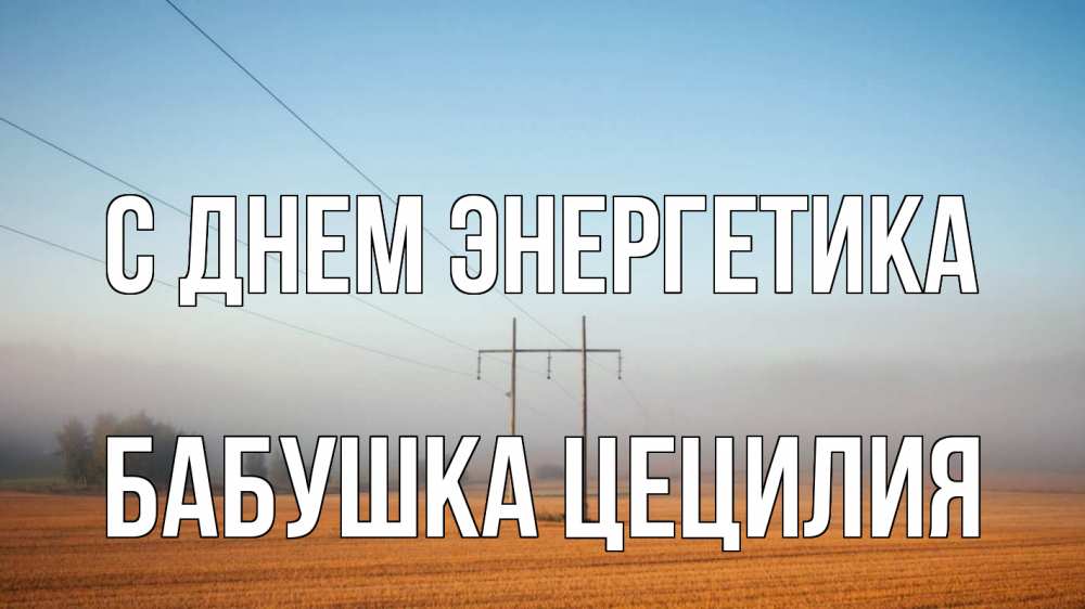 Открытка на каждый день с именем, Бабушка-Цецилия С днем энергетика ЛЭП столбы Прикольная открытка с пожеланием онлайн скачать бесплатно 
