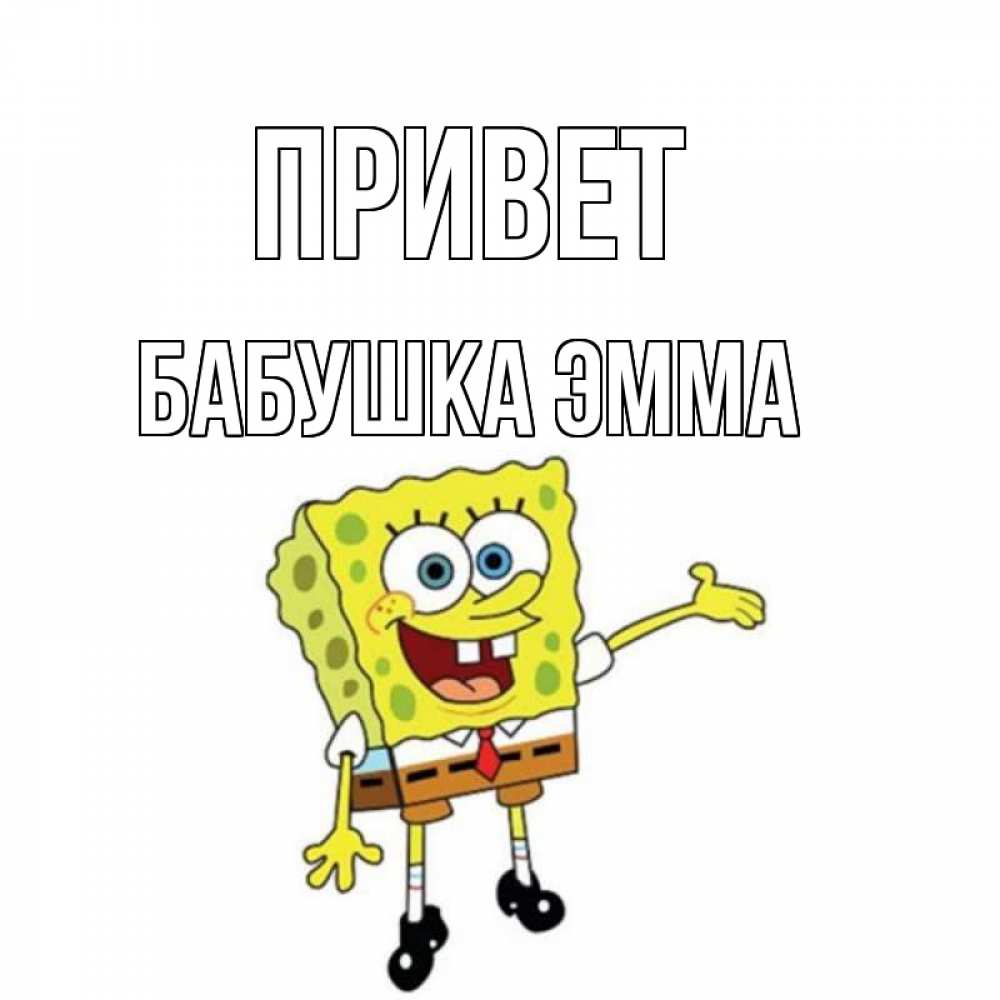 Открытка на каждый день с именем, Бабушка-Эмма Привет спанч Боб на позитиве Прикольная открытка с пожеланием онлайн скачать бесплатно 
