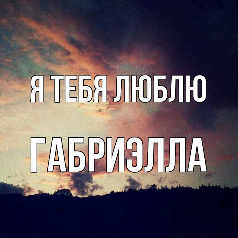 Открытка на каждый день с именем, Габриэлла Я тебя люблю закат Прикольная открытка с пожеланием онлайн скачать бесплатно 