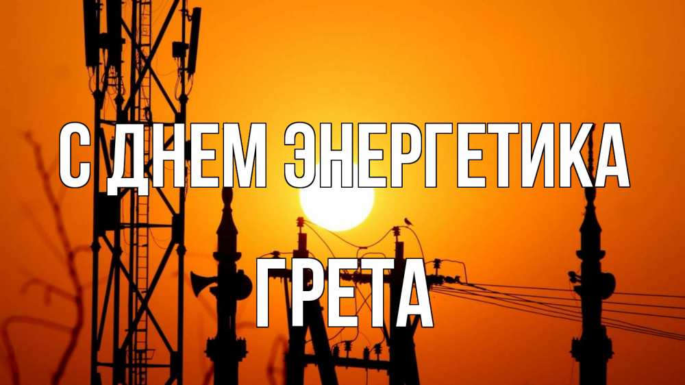Открытка на каждый день с именем, Грета С днем энергетика закат,  электроэнергия, энергетик Прикольная открытка с пожеланием онлайн скачать бесплатно 