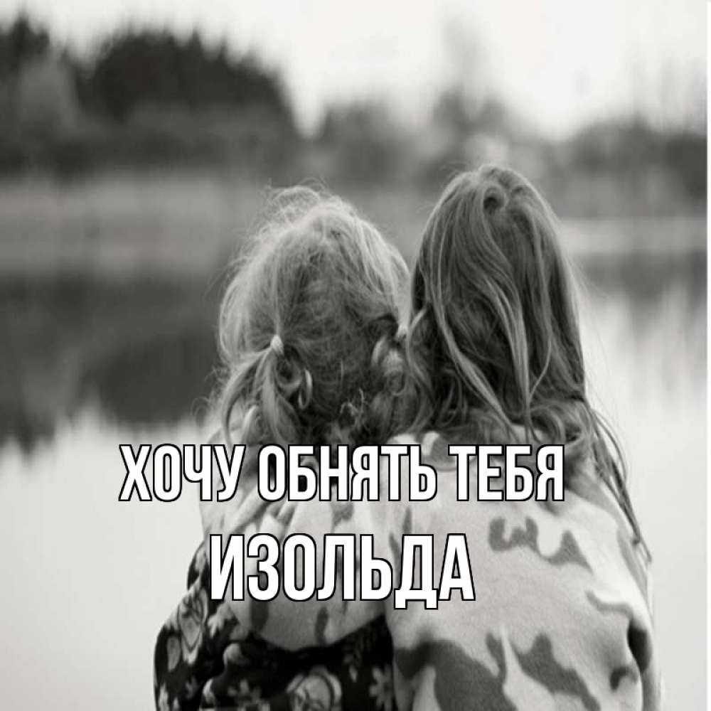 Открытка на каждый день с именем, Изольда Хочу обнять тебя в дали все в тумане Прикольная открытка с пожеланием онлайн скачать бесплатно 