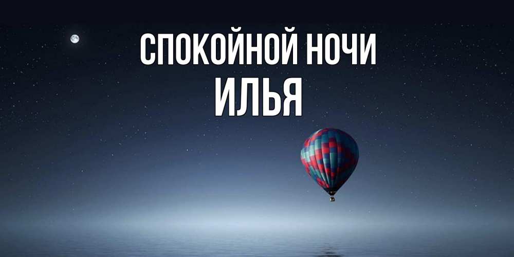 Открытка на каждый день с именем, Илья Спокойной ночи ночная открытка Прикольная открытка с пожеланием онлайн скачать бесплатно 