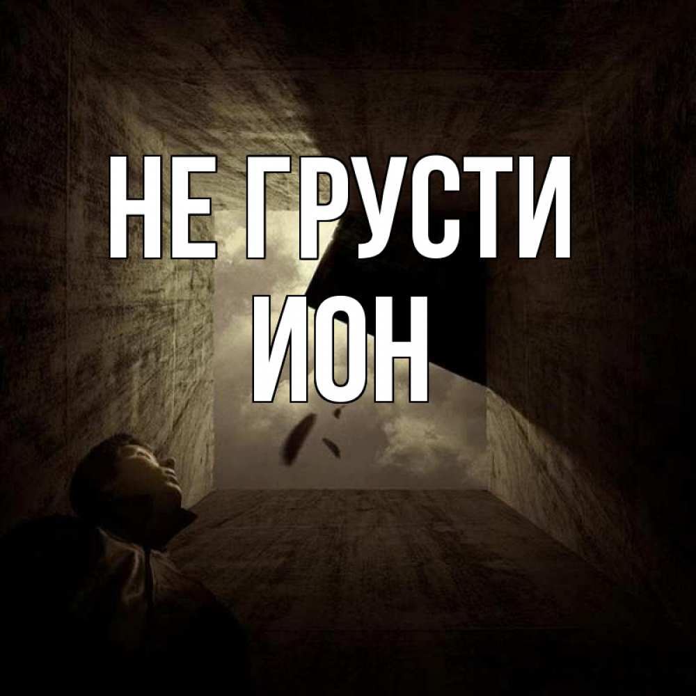 Открытка на каждый день с именем, Ион Не грусти жуть Прикольная открытка с пожеланием онлайн скачать бесплатно 