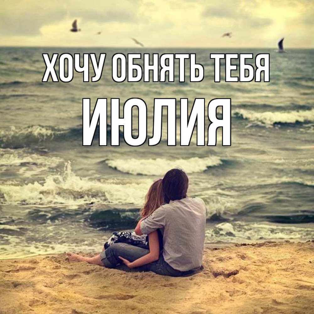 Открытка на каждый день с именем, Июлия Хочу обнять тебя возлюбленные на песочке Прикольная открытка с пожеланием онлайн скачать бесплатно 