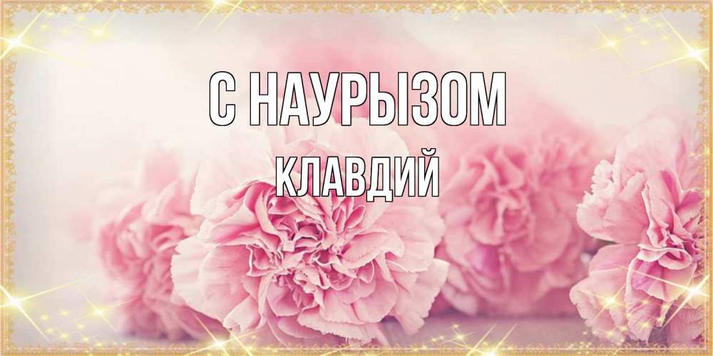 Открытка на каждый день с именем, Клавдий С наурызом розовые цветы на праздник весны наурыз Прикольная открытка с пожеланием онлайн скачать бесплатно 