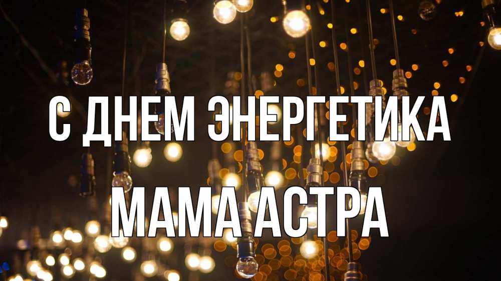 Открытка на каждый день с именем, Мама-Астра С днем энергетика гирлянда Прикольная открытка с пожеланием онлайн скачать бесплатно 