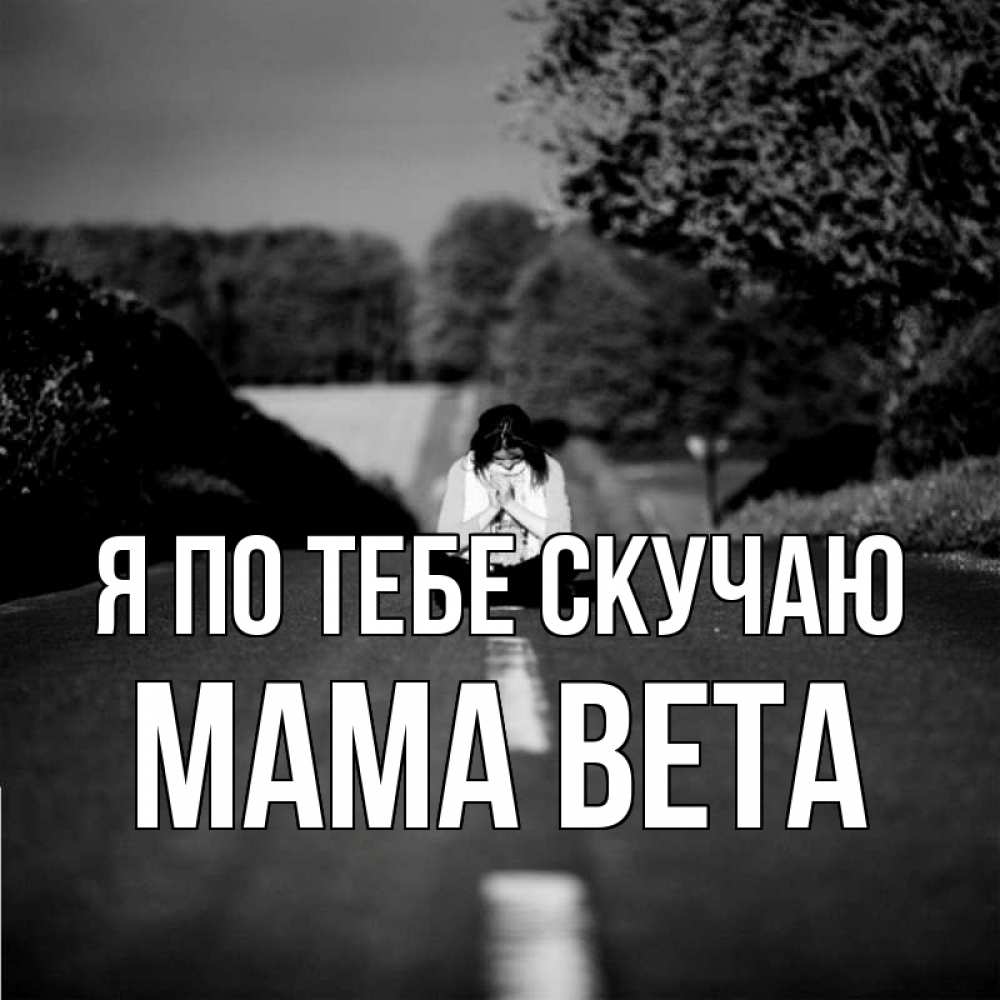 Открытка на каждый день с именем, Мама-Вета Я по тебе скучаю фото Прикольная открытка с пожеланием онлайн скачать бесплатно 
