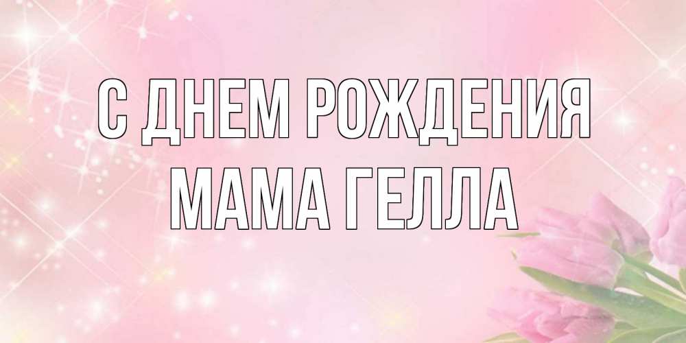 Открытка на каждый день с именем, Мама-Гелла С днем рождения открытки в нежных цветах Прикольная открытка с пожеланием онлайн скачать бесплатно 
