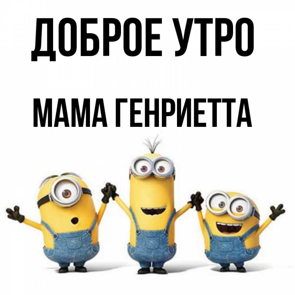 Открытка на каждый день с именем, Мама-Генриетта Доброе утро бодренького утра Прикольная открытка с пожеланием онлайн скачать бесплатно 