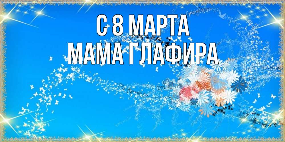 Открытка на каждый день с именем, Мама-Глафира С 8 марта открытка с подписью к международному женскому дню Прикольная открытка с пожеланием онлайн скачать бесплатно 