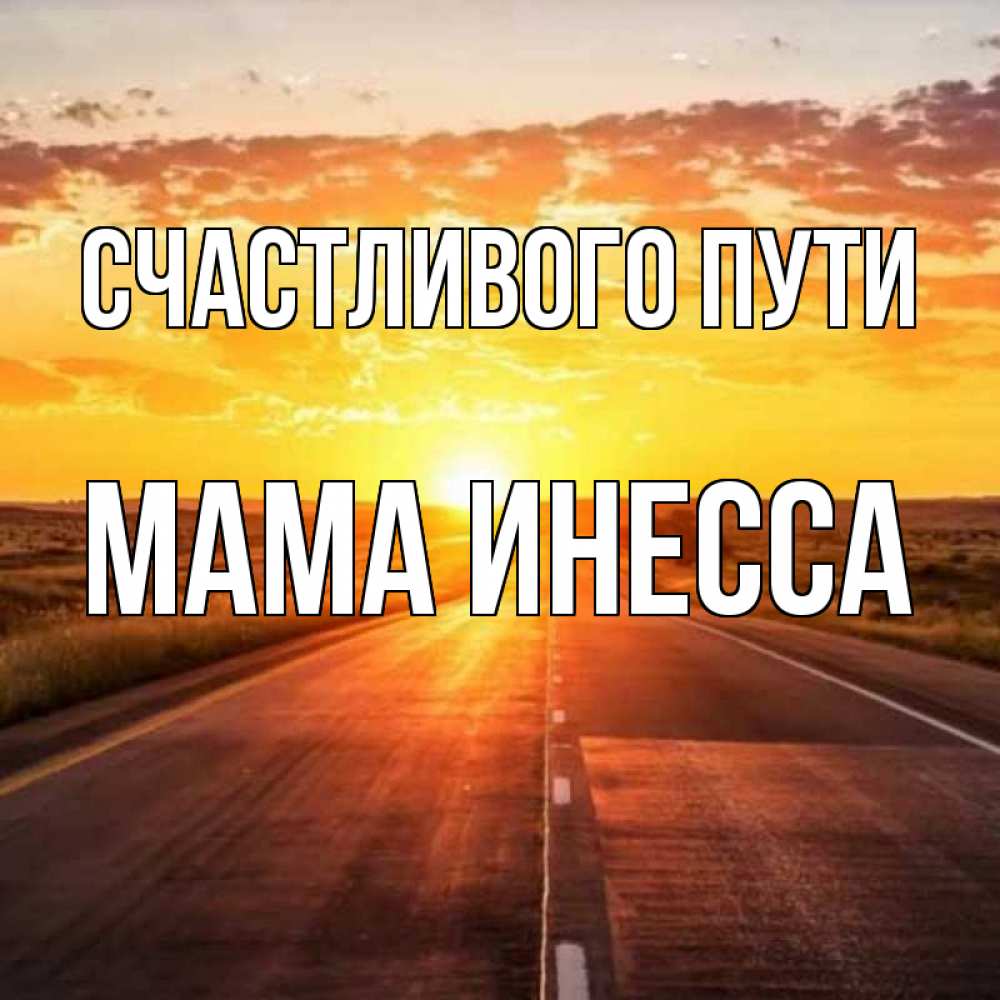 Открытка на каждый день с именем, Мама-Инесса Счастливого пути солнечный свет, закат Прикольная открытка с пожеланием онлайн скачать бесплатно 