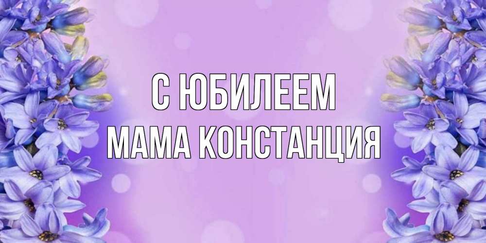 Открытка на каждый день с именем, Мама-Констанция С юбилеем открытка с сиренью Прикольная открытка с пожеланием онлайн скачать бесплатно 